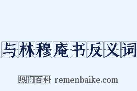 与林穆庵书反义词是什么意思的图片